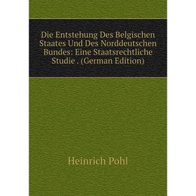 

Книга Die Entstehung Des Belgischen Staates Und Des Norddeutschen Bundes: Eine Staatsrechtliche Studie. (German Edition)