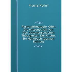

Книга Pastoraltheologie, Oder, Die Wissenschaft Von Den Gottmenschlichen Thätigkeiten Der Kirche: Ein Handbuch