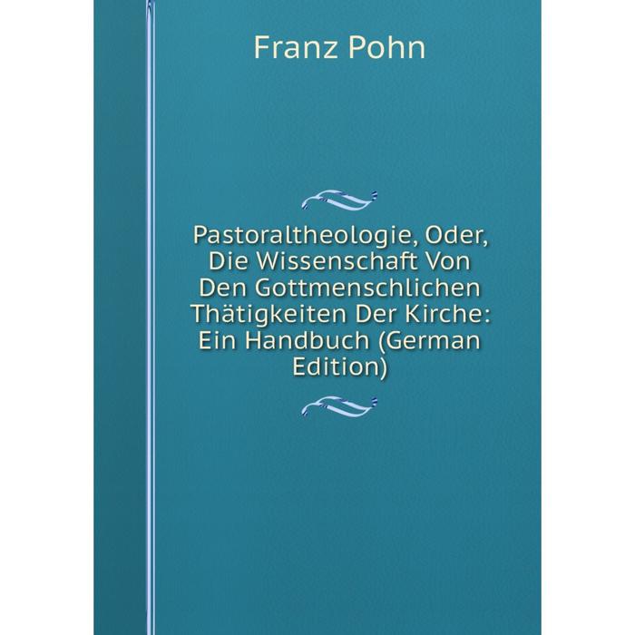 фото Книга pastoraltheologie, oder, die wissenschaft von den gottmenschlichen thätigkeiten der kirche: ein handbuch nobel press