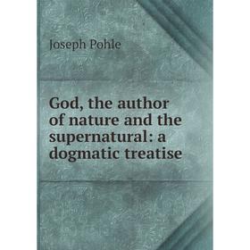 

Книга God, the author of nature and the supernatural: a dogmatic treatise