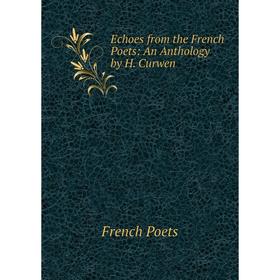 

Книга Echoes from the French Poets: An Anthology by H. Curwen