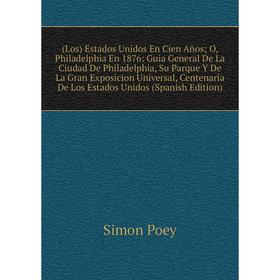 

Книга (Los) Estados Unidos En Cien Años; O, Philadelphia En 1876: Guia General De La Ciudad De Philadelphia, Su Parque Y De La Gran Exposicion Univers
