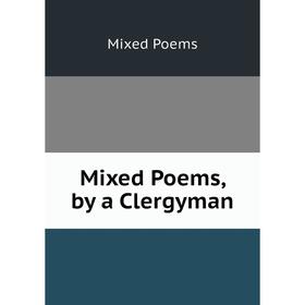 

Книга Mixed Poems, by a Clergyman