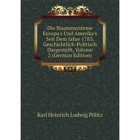 

Книга Die Staatensysteme Europa's Und Amerika's Seit Dem Jahre 1783, Geschichtlich-Politisch Dargestellt, Volume 2 (German Edition)