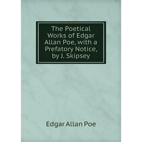 

Книга The Poetical Works of Edgar Allan Poe, with a Prefatory Notice, by J. Skipsey