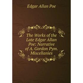

Книга The Works of the Late Edgar Allan Poe: Narrative of A. Gordon Pym. Miscellanies
