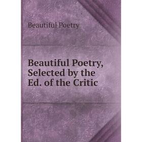 

Книга Beautiful Poetry, Selected by the Ed. of the Critic