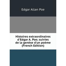 

Книга Histoires extraordinaires d'Edgar A. Poe; suivies de la genèse d'un poème (French Edition)