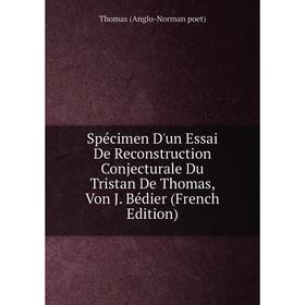 

Книга Spécimen D'un Essai De Reconstruction Conjecturale Du Tristan De Thomas, Von J. Bédier (French Edition)
