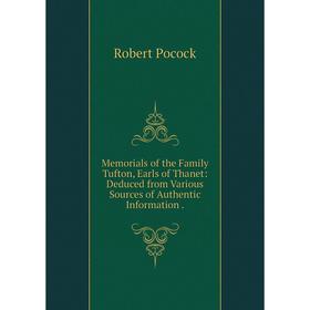 

Книга Memoria ls of the Family Tufton, Earls of Thanet: Deduced from Various Sources of Authentic Information