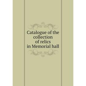 

Книга Catalogue of the collection of relics in Memorial hall