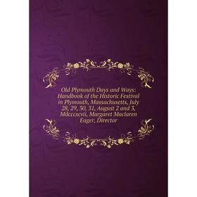 

Книга Old Plymouth Days and Ways: Handbook of the Historic Festival in Plymouth, Massachusetts, July 28, 29, 30, 31, August 2 and 3, Mdcccxcvii, Marga