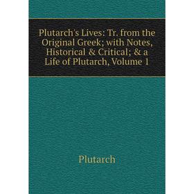 

Книга Plutarch's Lives: Tr. from the Original Greek; with Notes, Historical Critical; a Life of Plutarch, Volume 1