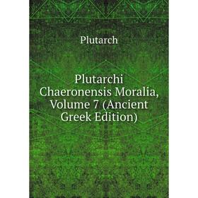 

Книга Plutarchi Chaeronensis Moralia, Volume 7 (Ancient Greek Edition)