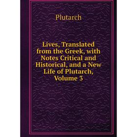 

Книга Lives, Translated from the Greek, with Notes Critical and Historical, and a New Life of Plutarch, Volume 3