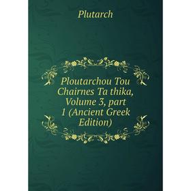 

Книга Ploutarchou Tou Chairnes Ta thika, Volume 3, part 1 (Ancient Greek Edition)