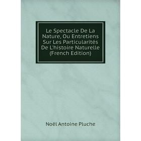 

Книга Le Spectacle De La Nature, Ou Entretiens Sur Les Particularités De L'histoire Naturelle