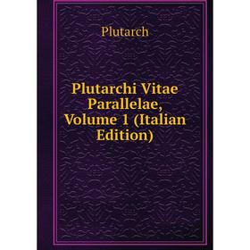 

Книга Plutarchi Vitae Parallelae, Volume 1 (Italian Edition)