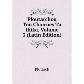 

Книга Ploutarchou Tou Chairnes Ta thika, Volume 3 (Latin Edition)