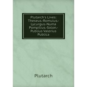 

Книга Plutarch's Lives: Theseus.-Romulus.-Lycurgus.-Numa Pompilius.-Solon.-Publius Valerius Publica