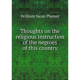 

Книга Thoughts on the religious instruction of the negroes of this country
