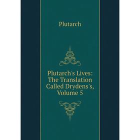 

Книга Plutarch's Lives: The Translation Called Drydens's, Volume 5