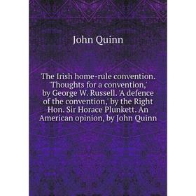 

Книга The Irish home-rule convention. 'Thoughts for a convention,' by George W. Russell. 'A defence of the convention,' by the Right Hon. Sir Horace P