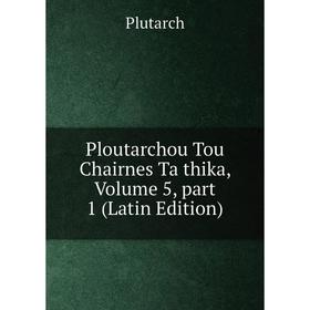 

Книга Ploutarchou Tou Chairnes Ta thika, Volume 5, part 1 (Latin Edition)