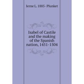 

Книга Isabel of Castile and the making of the Spanish nation, 1451-1504