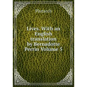 

Книга Lives With an English translation by Bernadotte Perrin Volume 5