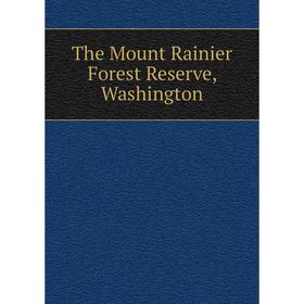 

Книга The Mount Rainier Forest Reserve, Washington