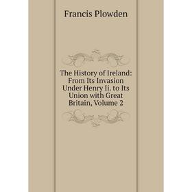 

Книга The History of Ireland: From Its Invasion Under Henry Ii. to Its Union with Great Britain, Volume 2