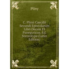 

Книга C. Plinii Caecilii Secundi Epistolarum Libri Decem Et Panegyricus. Ed. Stereotypa (Latin Edition)