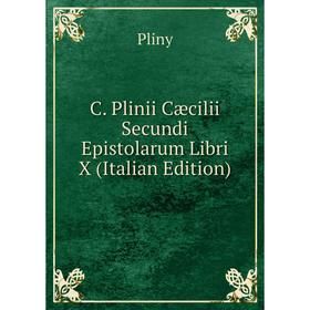 

Книга C. Plinii Cæcilii Secundi Epistolarum Libri X (Italian Edition)