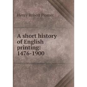 

Книга A short history of English printing: 1476-1900