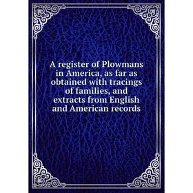 

Книга A register of Plowmans in America, as far as obtained with tracings of families, and extracts from English and American records