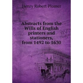 

Книга Abstracts from the Wills of English printers and stationers, from 1492 to 1630