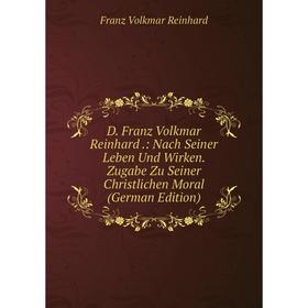 

Книга D. Franz Volkmar Reinhard.: Nach Seiner Leben Und Wirken. Zugabe Zu Seiner Christlichen Moral (German Edition)