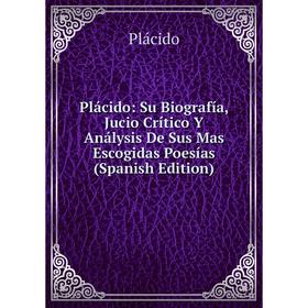 

Книга Plácido: Su Biografía, Jucio Crítico Y Análysis De Sus Mas Escogidas Poesías (Spanish Edition)