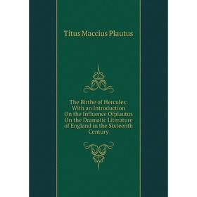 

Книга The Birthe of Hercules: With an Introduction On the Influence Ofplautus On the Dramatic Literature of England in the Sixteenth Century