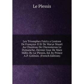 

Книга Les Triomphes Faictz a L'entree De Françoys II Et De Marye Stuart Au Chasteau De Chenonceau Le Dymanche, Dernier Iour De Mars Mdlix By-Le Plessi