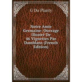 

Книга Notre Amie Germaine: ouvrage Illustré De 46 Vignettes Par Damblans