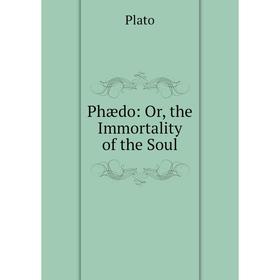 

Книга Phædo: Or, the Immortality of the Soul