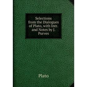 

Книга Selections from the Dialogues of Plato, with Intr. and Notes by J. Purves
