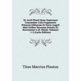 

Книга M Accii Plauti Quae Supersunt Comoediae Cum Fragmentis Priorum Editorum Et Novis Angeli Maii Ictibus Versuum Notatis Ex Recensione CH Weisii, Vo