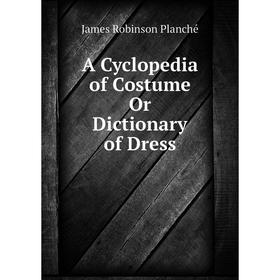 

Книга A Cyclopedia of Costume Or Dictionary of Dress