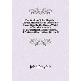 

Книга The Works of John Playfair.: On the Arithemetic of Impossible Quantities. On the Causes Which Affect the Accuracy of Barometrical Measurements..