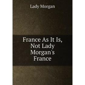 

Книга France As It Is, Not Lady Morgan's France