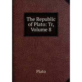

Книга The Republic of Plato: Tr, Volume 8