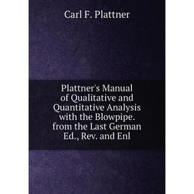 

Книга Plattner's Manual of Qualitative and Quantitative Analysis with the Blowpipe. from the Last German Ed., Rev. and Enl